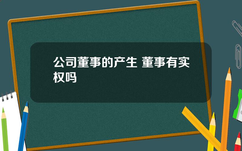 公司董事的产生 董事有实权吗
